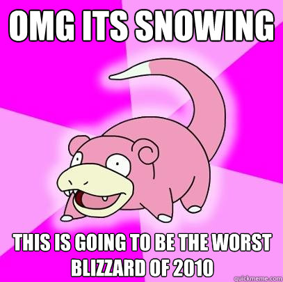 omg its snowing this is going to be the worst blizzard of 2010  Slowpoke