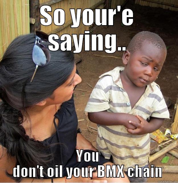 SO YOUR'E SAYING.. YOU DON'T OIL YOUR BMX CHAIN Skeptical Third World Kid