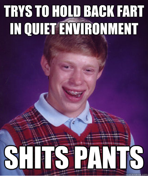 Trys to hold back Fart in quiet environment Shits pants  Bad Luck Brian