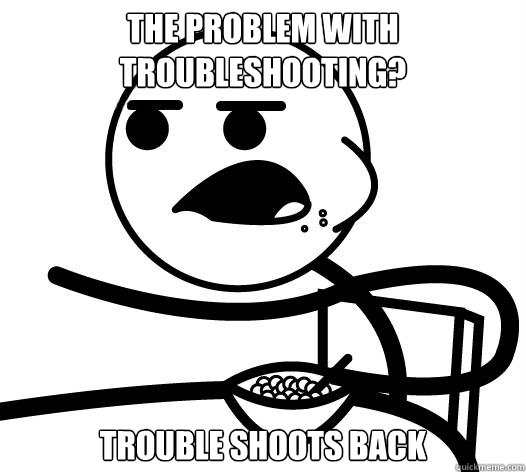 THE PROBLEM WITH TROUBLESHOOTING? TROUBLE SHOOTS BACK - THE PROBLEM WITH TROUBLESHOOTING? TROUBLE SHOOTS BACK  Cereal guy child star prediction