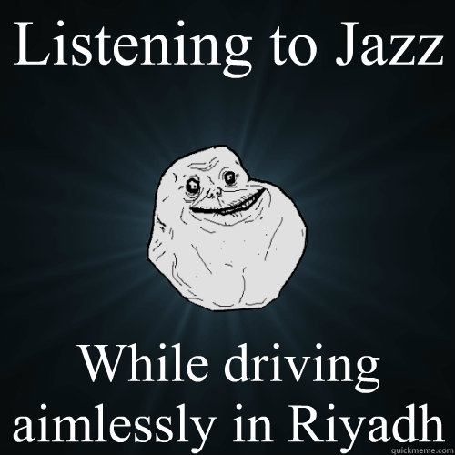 Listening to Jazz While driving aimlessly in Riyadh   Forever Alone