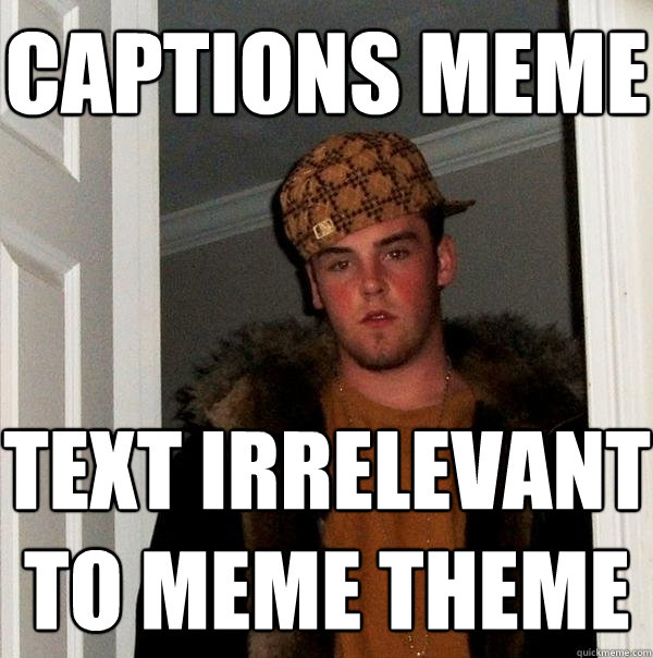 captions meme text irrelevant to meme theme  Scumbag Steve