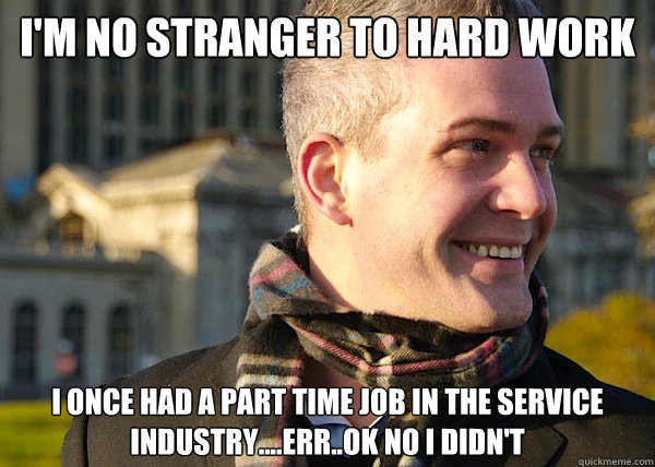 I'm no stranger to hard work I once had a part time job in the service industry....err..ok no i didn't  White Entrepreneurial Guy