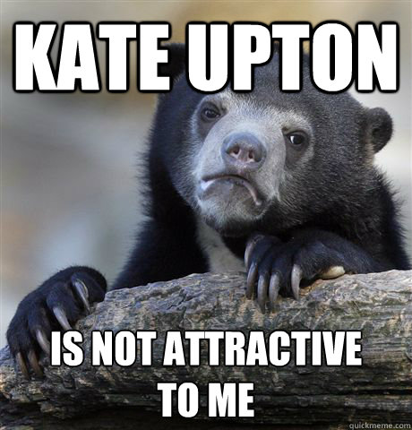 kate Upton is not attractive 
to me  Confession Bear