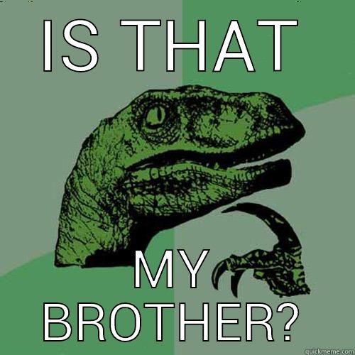 IS THAT MY BROTHER? Philosoraptor