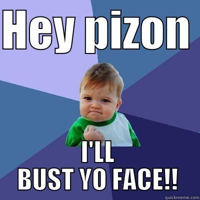 bust yo face - HEY PIZON  I'LL BUST YO FACE!! Success Kid