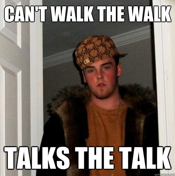 Can't walk the walk talks the talk  Scumbag Steve