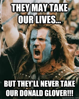 They may take our lives... But they'll never take our Donald Glover!!!  Braveheart