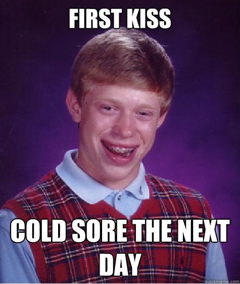 First Kiss Cold sore the next day  Bad Luck Brian