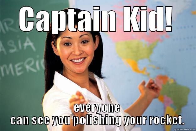 CAPTAIN KID! EVERYONE CAN SEE YOU POLISHING YOUR ROCKET. Unhelpful High School Teacher