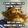 A giant wolf tried to hug me to death but i ate some oranges and it was k - A giant wolf tried to hug me to death but i ate some oranges and it was k  Yar har Gangplank