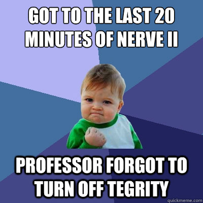 Got to the last 20 minutes of Nerve II  Professor forgot to turn off tegrity  Success Kid