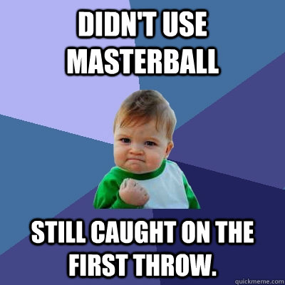 Didn't use MAsterball Still caught on the first throw.  Success Kid