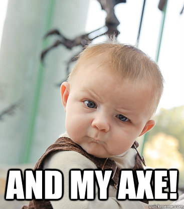  And my axe!  skeptical baby