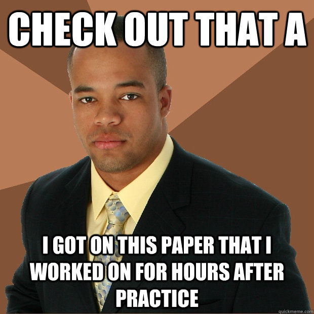 check out that a i got on this paper that i worked on for hours after practice  Successful Black Man