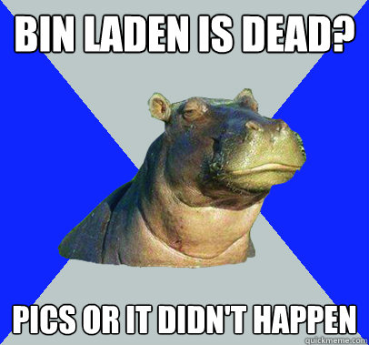 Bin laden is dead? Pics or it didn't happen - Bin laden is dead? Pics or it didn't happen  Skeptical Hippo