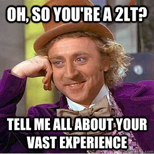 Oh, so you're a 2Lt? Tell me all about your vast experience   Condescending Wonka