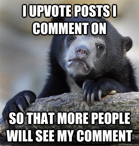 I upvote posts I comment on So that more people will see my comment  Confession Bear