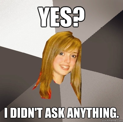 Yes? I didn't ask anything.  Musically Oblivious 8th Grader