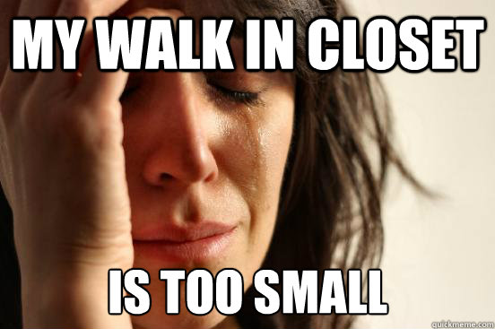 My walk in closet is too small - My walk in closet is too small  First World Problems