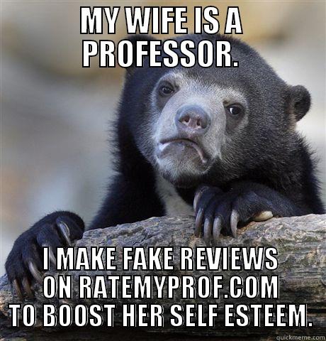 MY WIFE IS A PROFESSOR. I MAKE FAKE REVIEWS ON RATEMYPROF.COM TO BOOST HER SELF ESTEEM. Confession Bear