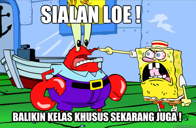 Sialan loe ! Balikin kelas khusus sekarang juga ! - Sialan loe ! Balikin kelas khusus sekarang juga !  Drunk SpongeBob