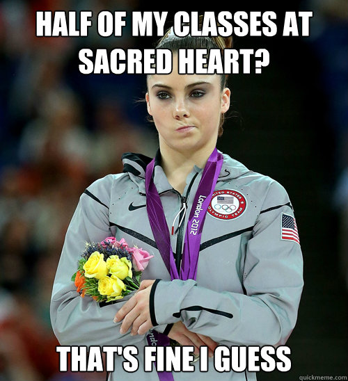 half of my classes at sacred heart? that's fine i guess  McKayla Not Impressed