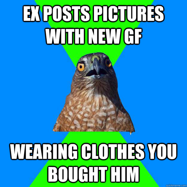 ex posts pictures with new gf wearing clothes you bought him  Hawkward