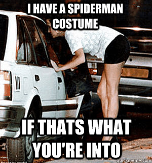 I have a spiderman costume if thats what you're into  Karma Whore