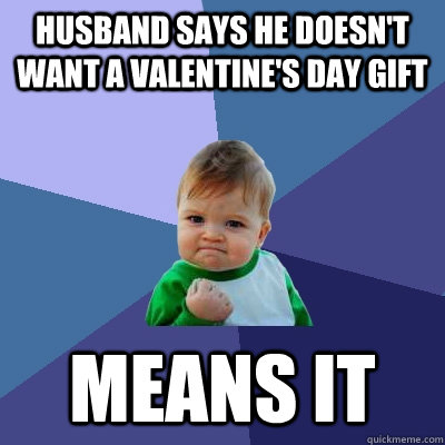 Husband says he doesn't want a Valentine's day gift means it  Success Kid