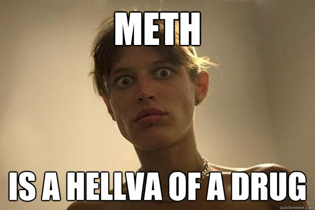 meth is a hellva of a drug  