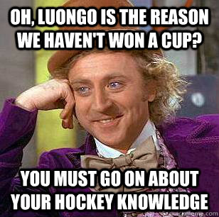 Oh, Luongo is the reason we haven't won a cup? You must go on about your hockey knowledge  Condescending Wonka