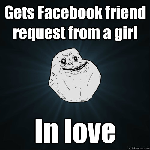 Gets Facebook friend request from a girl In love  Forever Alone