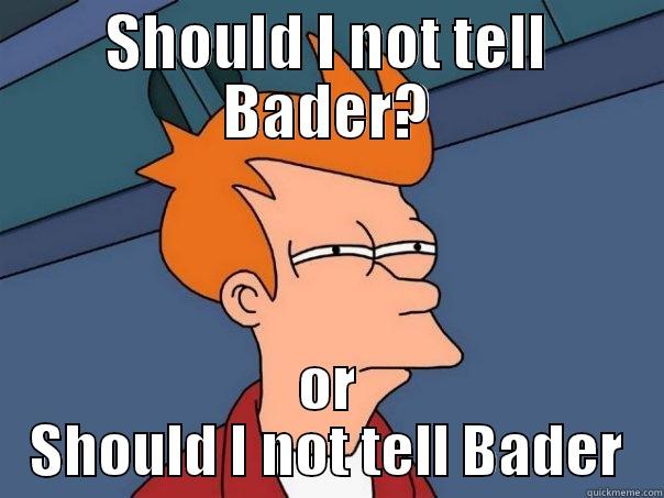 SHOULD I NOT TELL BADER? OR SHOULD I NOT TELL BADER Futurama Fry