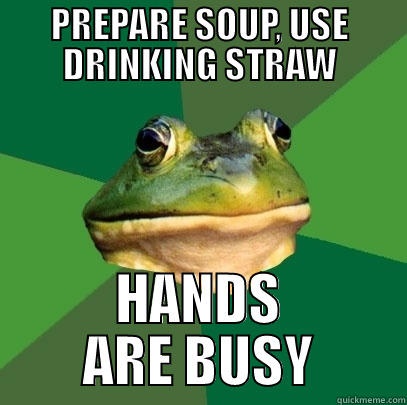 PREPARE SOUP, USE DRINKING STRAW HANDS ARE BUSY Foul Bachelor Frog