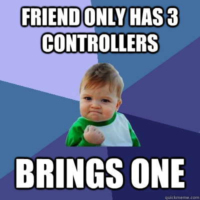 Friend only has 3 controllers Brings one  Success Kid