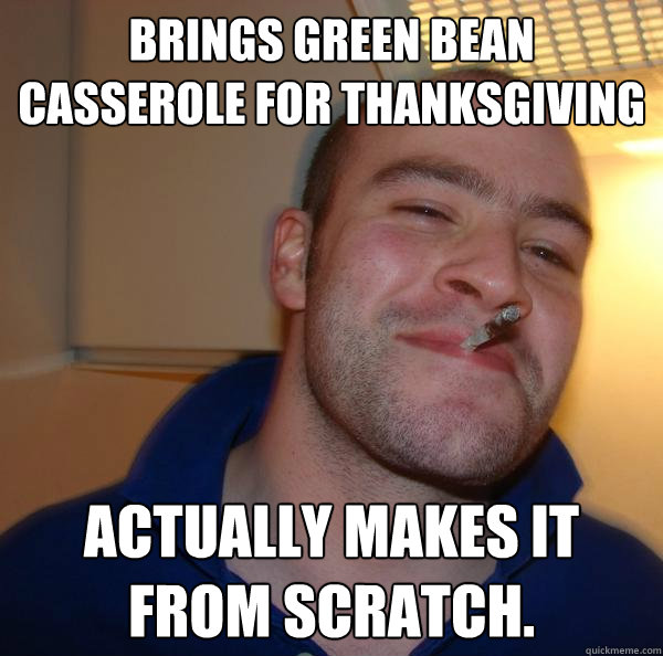 BRINGS GREEN BEAN CASSEROLE FOR THANKSGIVING Actually makes it from scratch. - BRINGS GREEN BEAN CASSEROLE FOR THANKSGIVING Actually makes it from scratch.  Misc