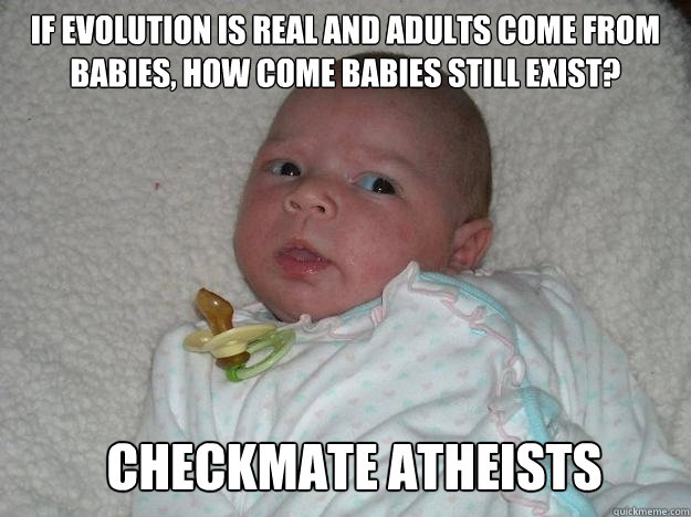 If evolution is real and adults come from babies, how come babies still exist? Checkmate Atheists - If evolution is real and adults come from babies, how come babies still exist? Checkmate Atheists  Suspicious Baby