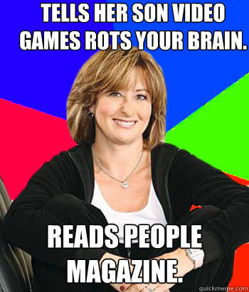 Tells her son video games rots your brain. Reads people magazine. - Tells her son video games rots your brain. Reads people magazine.  Sheltering Suburban Mom