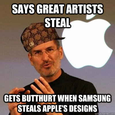 Says great artists steal gets butthurt when Samsung steals Apple's designs  Scumbag Steve Jobs