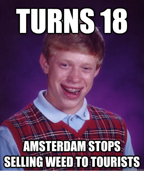 turns 18 Amsterdam stops selling weed to tourists   Bad Luck Brian