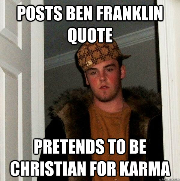 Posts Ben Franklin Quote Pretends to be christian for karma  Scumbag Steve