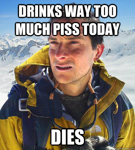 Drinks way too much piss today Dies  Bear Grylls