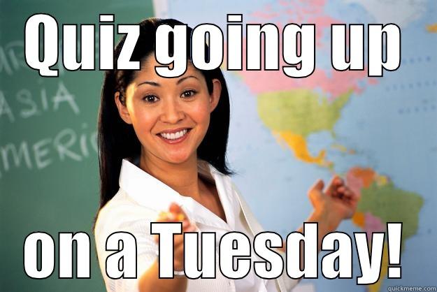 QUIZ GOING UP ON A TUESDAY! Unhelpful High School Teacher