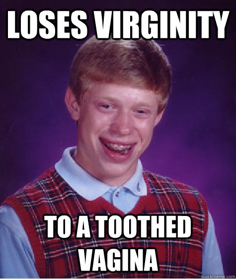 Loses Virginity to a toothed vagina - Loses Virginity to a toothed vagina  Bad Luck Brian