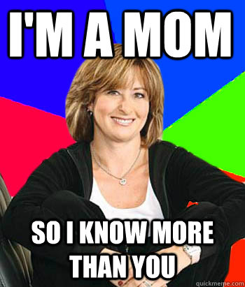 i'm a mom so i know more than you - i'm a mom so i know more than you  Sheltering Suburban Mom