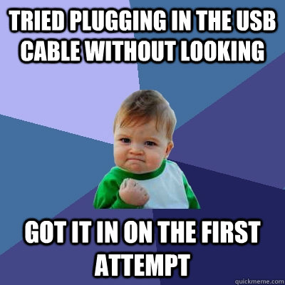 tried plugging in the usb cable without looking got it in on the first attempt - tried plugging in the usb cable without looking got it in on the first attempt  Success Kid