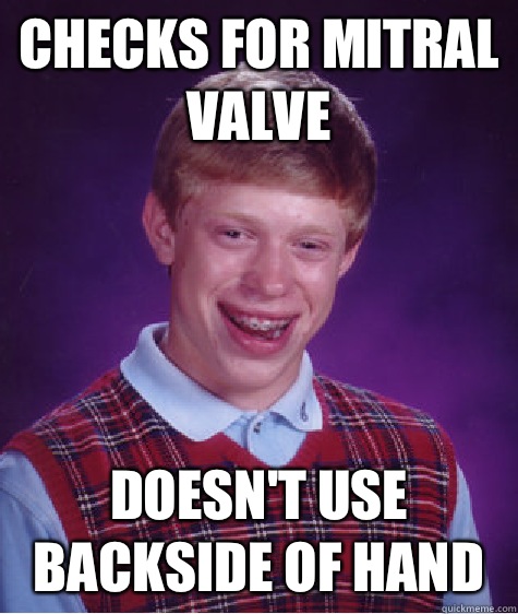 Checks for mitral valve Doesn't use backside of hand   Bad Luck Brian