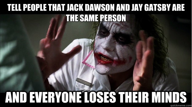 Tell people that Jack Dawson and Jay Gatsby are the same person and everyone loses their minds  Joker Mind Loss