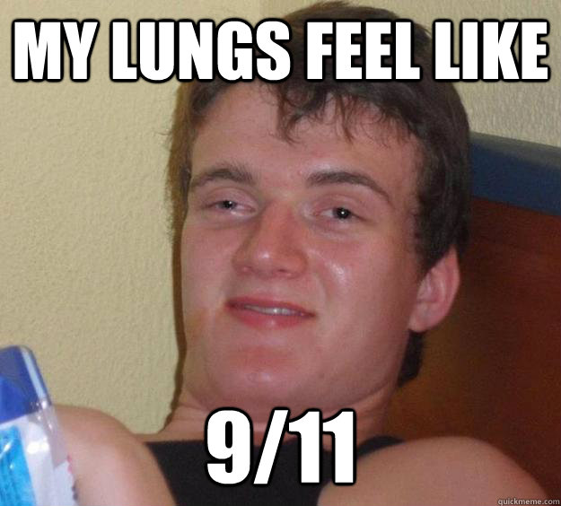 My lungs feel like 9/11  10 Guy